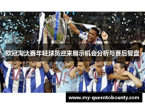 欧冠淘汰赛年轻球员迎来展示机会分析与赛后复盘