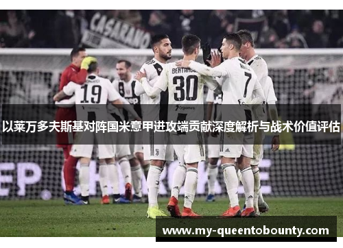 以莱万多夫斯基对阵国米意甲进攻端贡献深度解析与战术价值评估