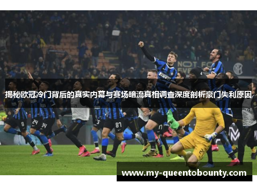 揭秘欧冠冷门背后的真实内幕与赛场暗流真相调查深度剖析豪门失利原因