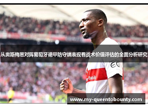 从奥斯梅恩对阵葡萄牙德甲防守端表现看战术价值评估的全面分析研究