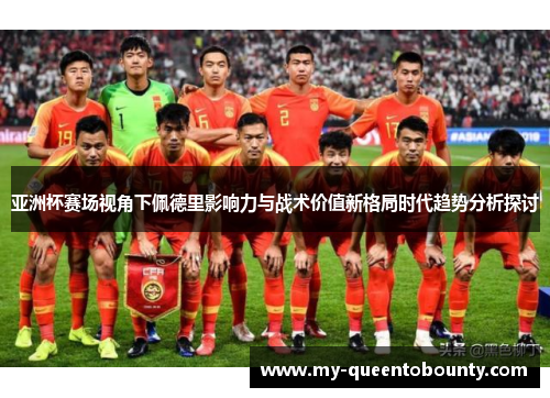 亚洲杯赛场视角下佩德里影响力与战术价值新格局时代趋势分析探讨