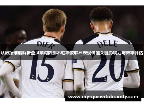 从数据维度解析登贝莱对阵那不勒斯欧联杯表现价值关键影响力与效率评估 从数据维度解析登贝莱对阵那不勒斯欧联杯表现价值关键影响力与效率评估
