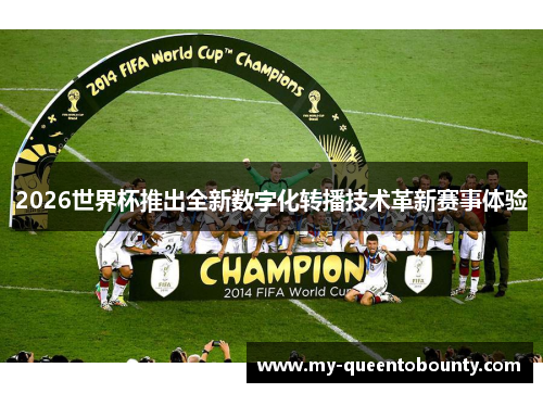 2026世界杯推出全新数字化转播技术革新赛事体验 2026世界杯推出全新数字化转播技术革新赛事体验