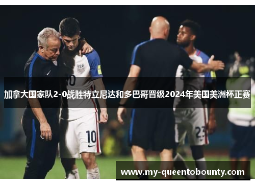 加拿大国家队2-0战胜特立尼达和多巴哥晋级2024年美国美洲杯正赛 加拿大国家队2-0战胜特立尼达和多巴哥晋级2024年美国美洲杯正赛