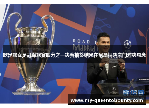 欧足联女足冠军联赛四分之一决赛抽签结果在尼翁揭晓豪门对决悬念