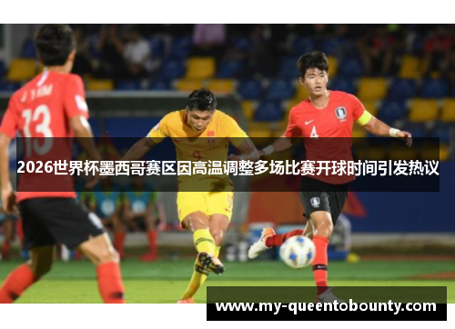 2026世界杯墨西哥赛区因高温调整多场比赛开球时间引发热议