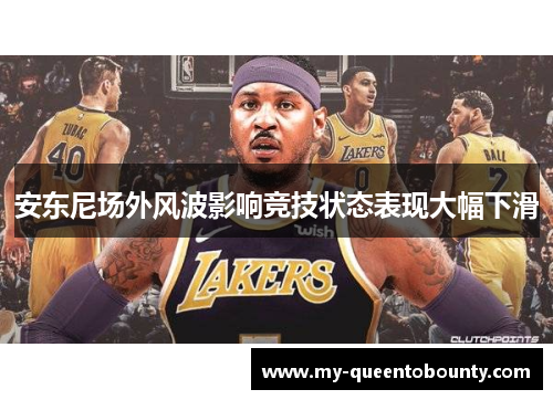 安东尼场外风波影响竞技状态表现大幅下滑 安东尼场外风波影响竞技状态表现大幅下滑