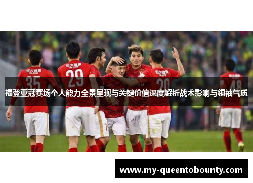 福登亚冠赛场个人能力全景呈现与关键价值深度解析战术影响与领袖气质 福登亚冠赛场个人能力全景呈现与关键价值深度解析战术影响与领袖气质