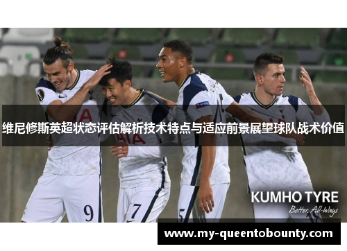 维尼修斯英超状态评估解析技术特点与适应前景展望球队战术价值 维尼修斯英超状态评估解析技术特点与适应前景展望球队战术价值