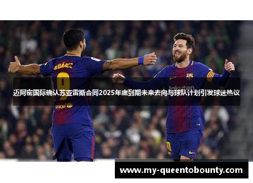 迈阿密国际确认苏亚雷斯合同2025年底到期未来去向与球队计划引发球迷热议 迈阿密国际确认苏亚雷斯合同2025年底到期未来去向与球队计划引发球迷热议