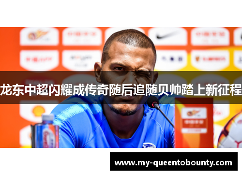 龙东中超闪耀成传奇随后追随贝帅踏上新征程 龙东中超闪耀成传奇随后追随贝帅踏上新征程