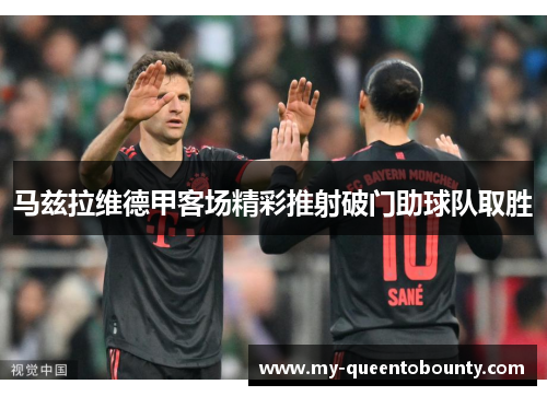 马兹拉维德甲客场精彩推射破门助球队取胜 马兹拉维德甲客场精彩推射破门助球队取胜
